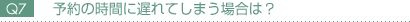 予約の時間に遅れてしまう場合は? 予約の時間に遅れてしまう場合は?